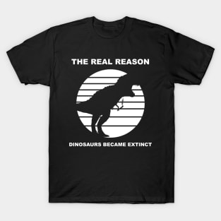 the real reason dinosaurs became extinct T-Shirt